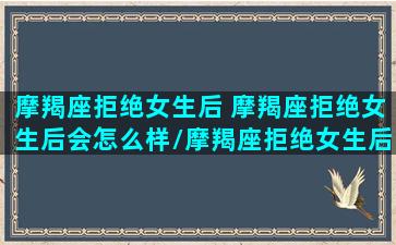 摩羯座拒绝女生后 摩羯座拒绝女生后会怎么样/摩羯座拒绝女生后 摩羯座拒绝女生后会怎么样-我的网站